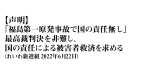 【声明】「福島第一原発事故で国の責任無し」最高裁判決を非難し、国の責任による被害者救済を求める（れいわ新選組 2022年6月22日）