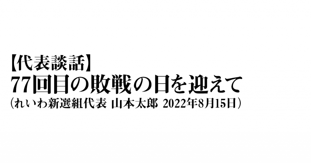 【代表談話】「77回目の敗戦の日を迎えて」（2022年8月15日 れいわ新選組代表 山本太郎） | れいわ新選組