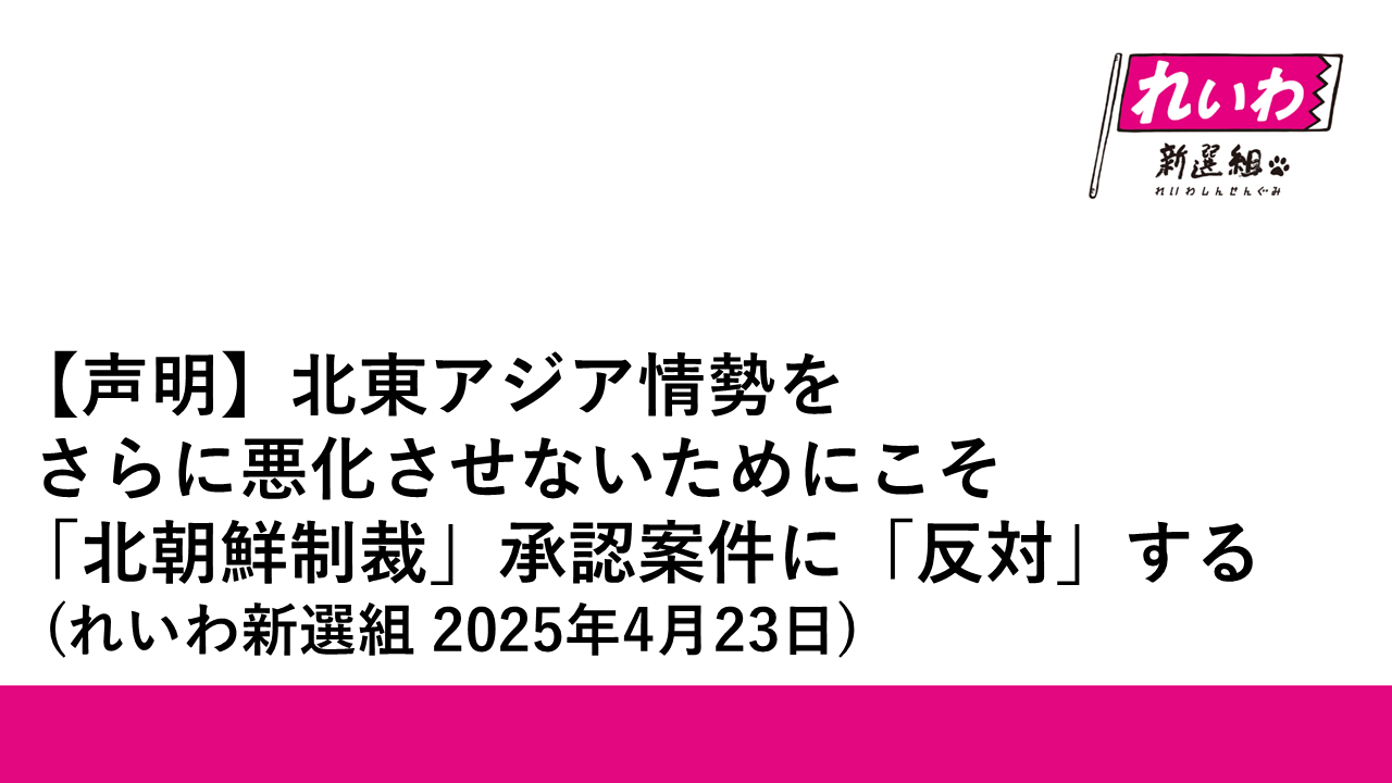 【声明】北東アジア情勢をさらに悪化させないためにこそ「北朝鮮制裁」承認案件に「反対」する (れいわ新選組 2025年4月23日) - れいわ新選組